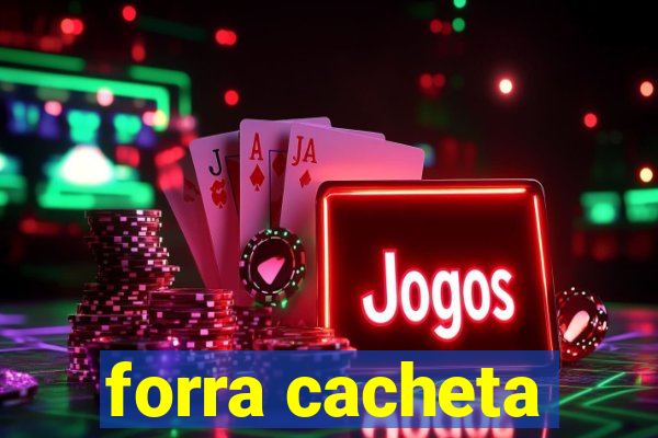 forra cacheta