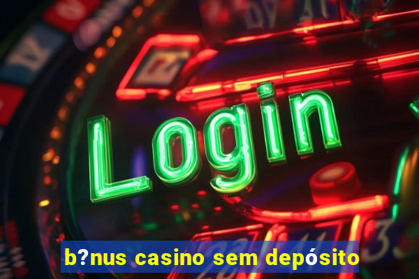 b?nus casino sem depósito