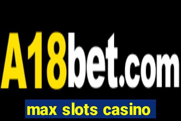 max slots casino