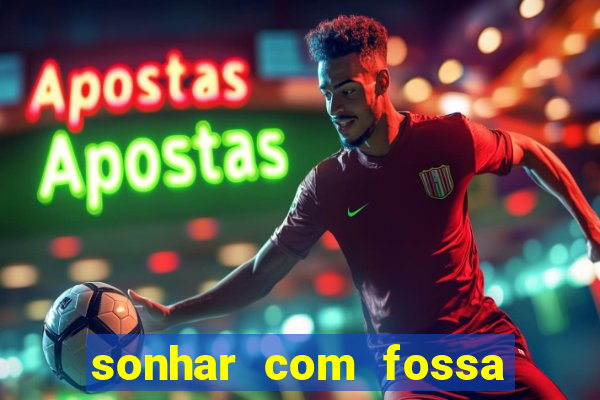 sonhar com fossa de fezes cheia