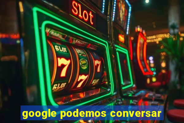 google podemos conversar