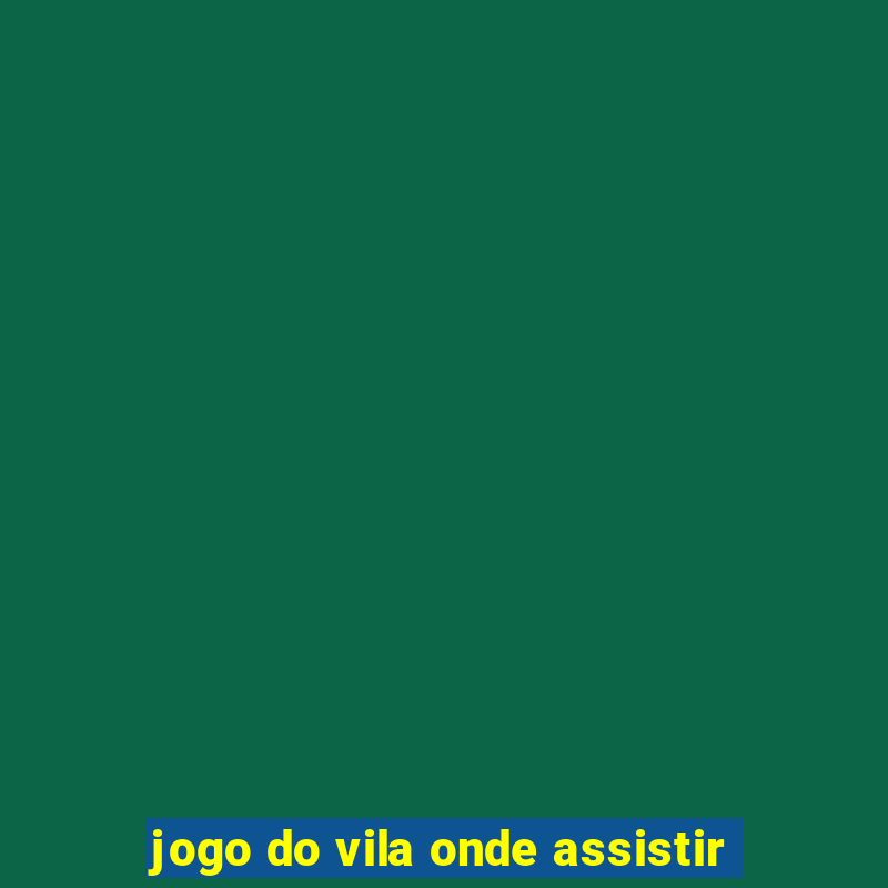 jogo do vila onde assistir