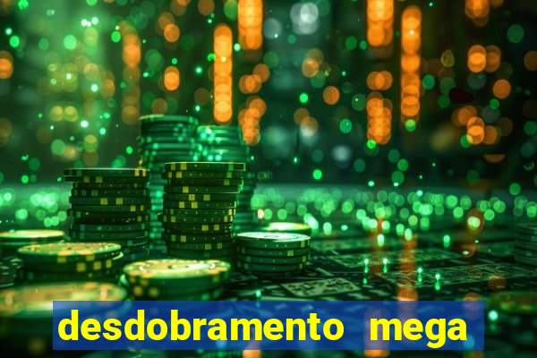 desdobramento mega sena 18 dezenas