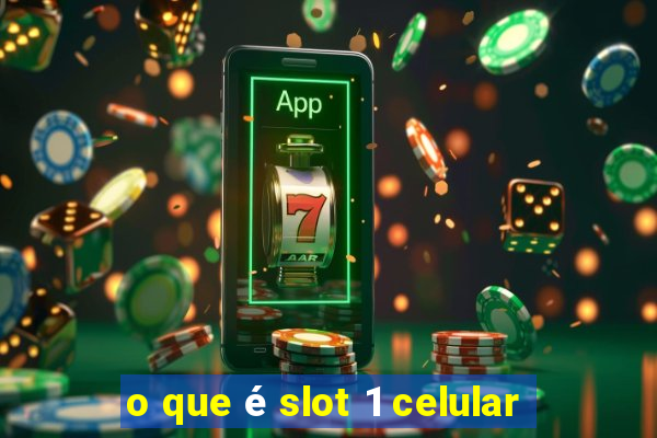 o que é slot 1 celular