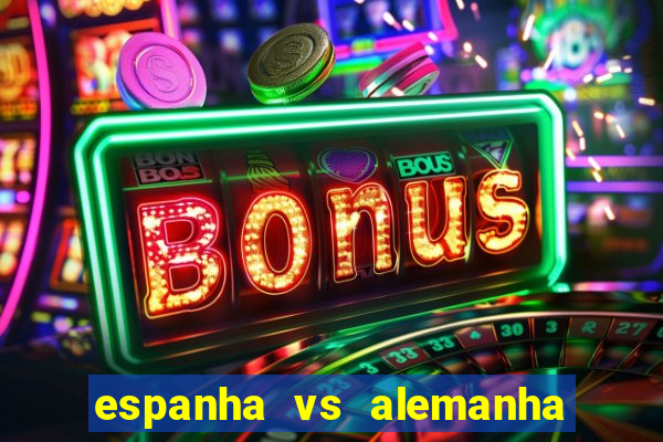 espanha vs alemanha onde assistir