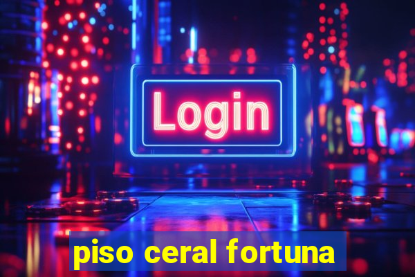 piso ceral fortuna