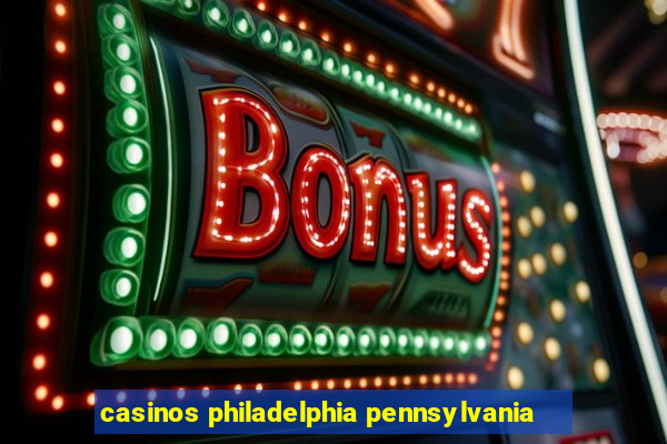 casinos philadelphia pennsylvania