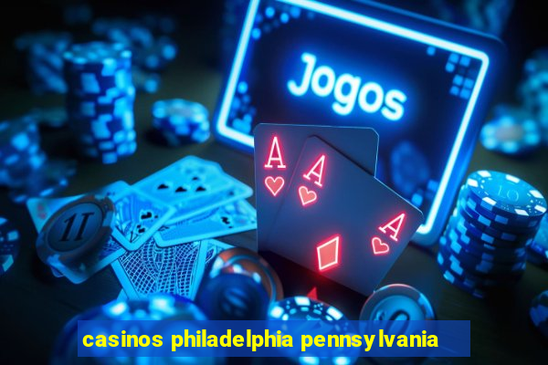 casinos philadelphia pennsylvania