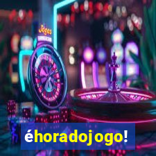 éhoradojogo!