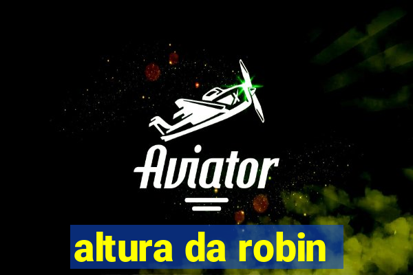 altura da robin