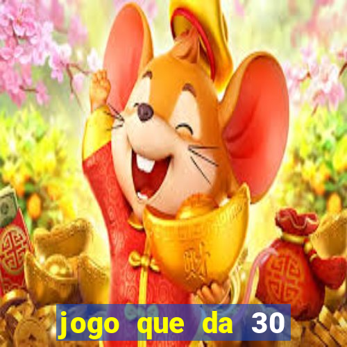 jogo que da 30 reais no cadastro