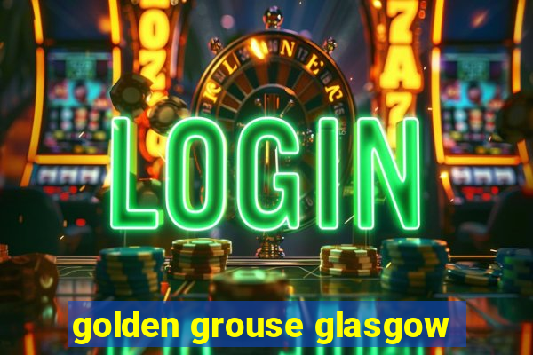 golden grouse glasgow