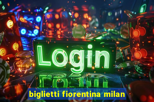 biglietti fiorentina milan