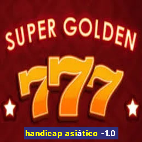 handicap asiático -1.0