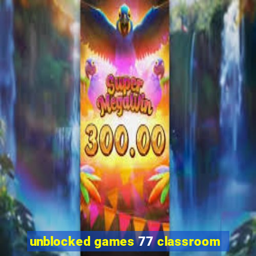 unblocked games 77 classroom