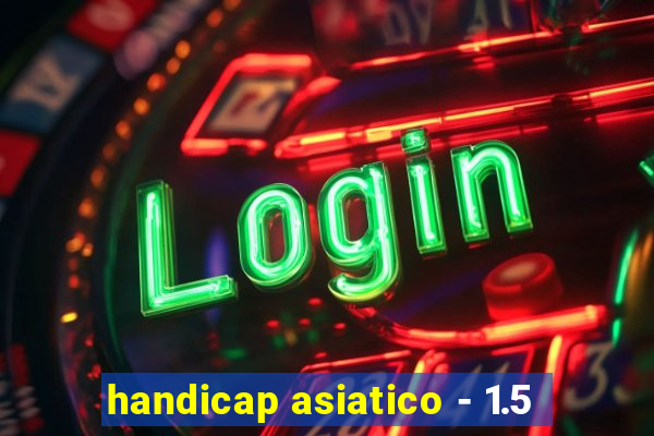 handicap asiatico - 1.5