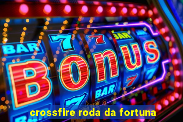 crossfire roda da fortuna