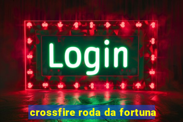 crossfire roda da fortuna