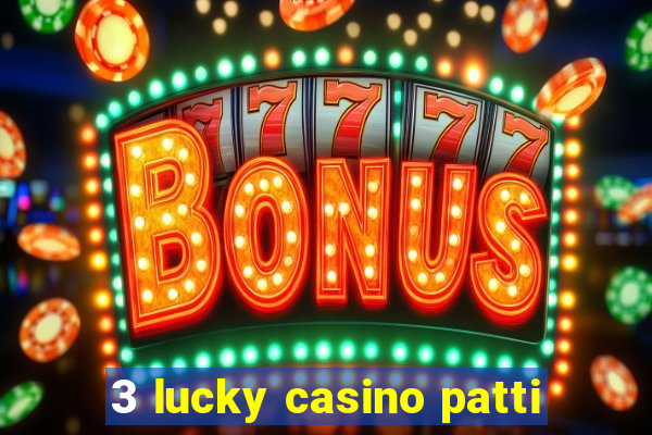 3 lucky casino patti