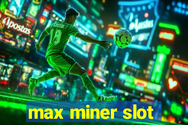 max miner slot