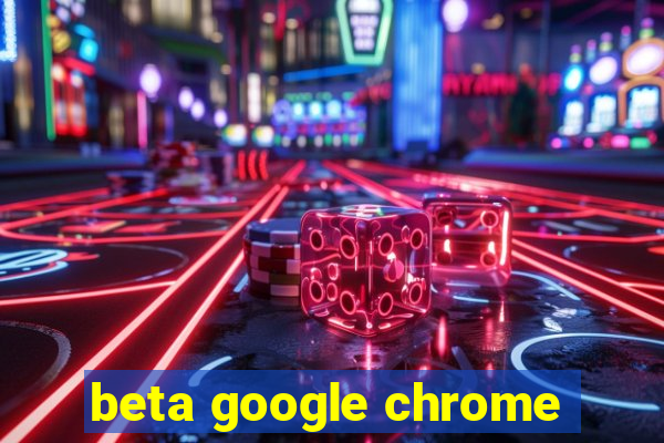 beta google chrome