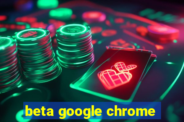 beta google chrome