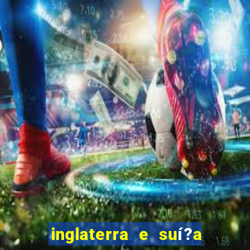 inglaterra e suí?a onde assistir