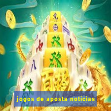 jogos de aposta noticias