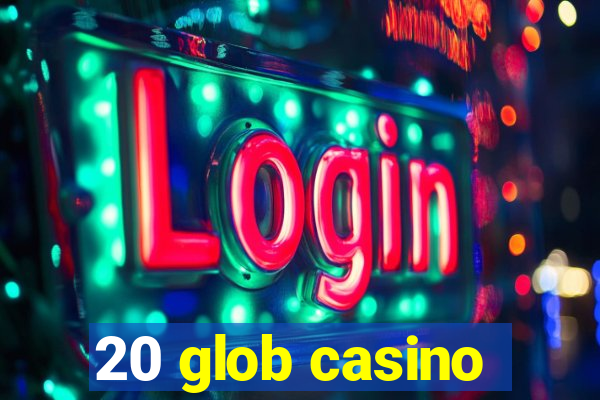 20 glob casino