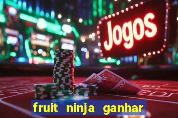 fruit ninja ganhar dinheiro sem depositar