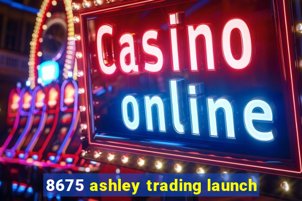 8675 ashley trading launch