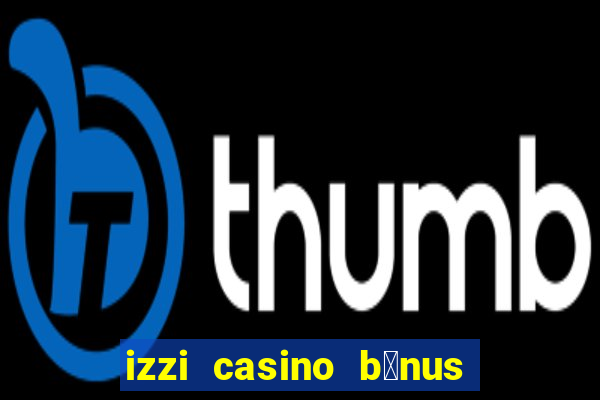 izzi casino b么nus 1000 gr谩tis