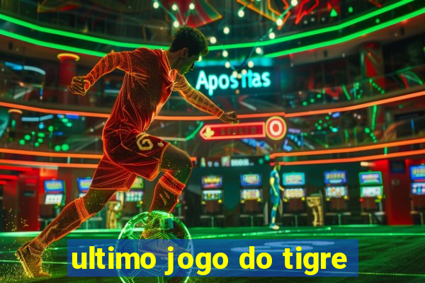 ultimo jogo do tigre