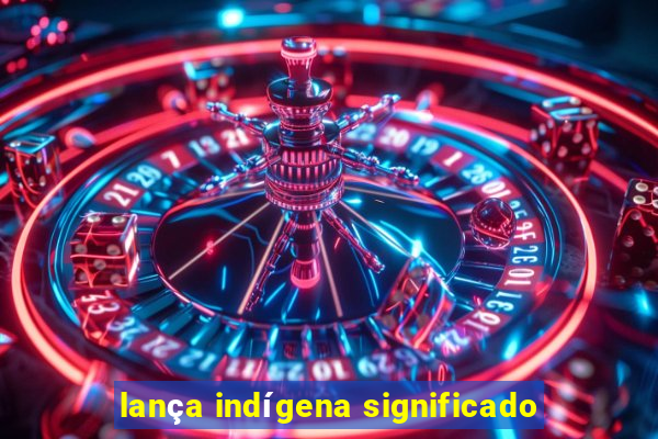 lança indígena significado