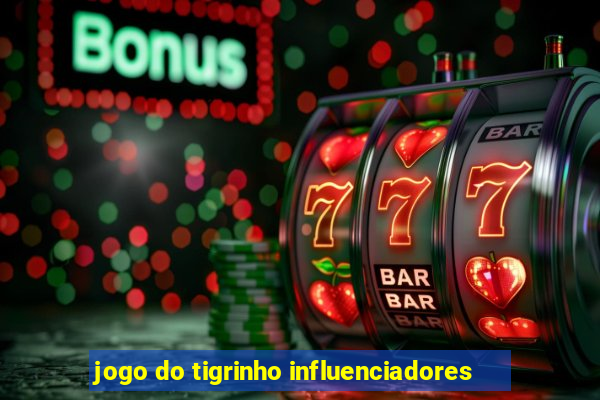 jogo do tigrinho influenciadores