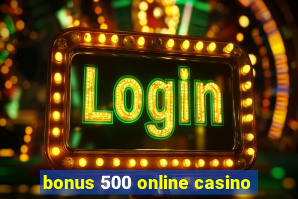 bonus 500 online casino