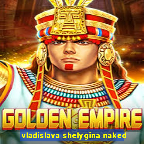 vladislava shelygina naked