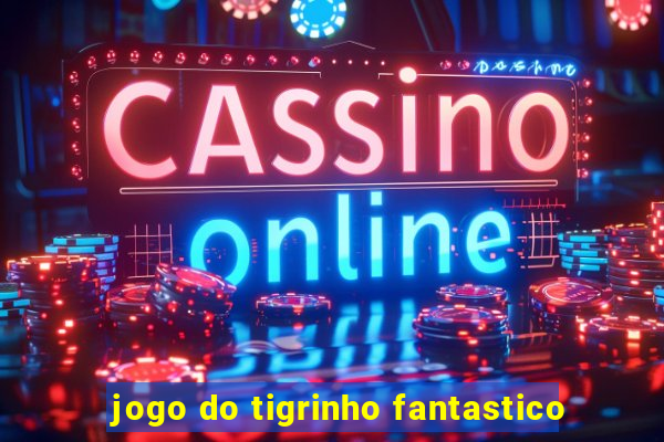 jogo do tigrinho fantastico