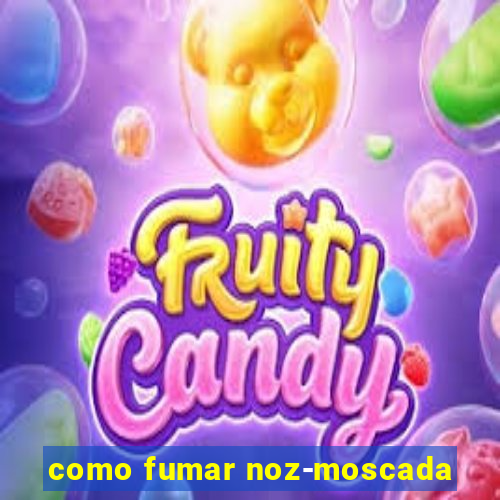 como fumar noz-moscada