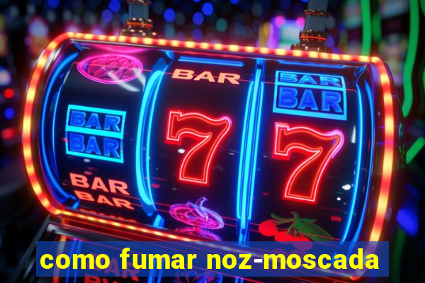 como fumar noz-moscada