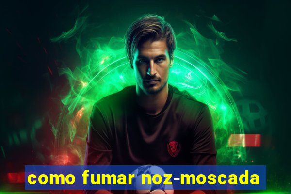 como fumar noz-moscada