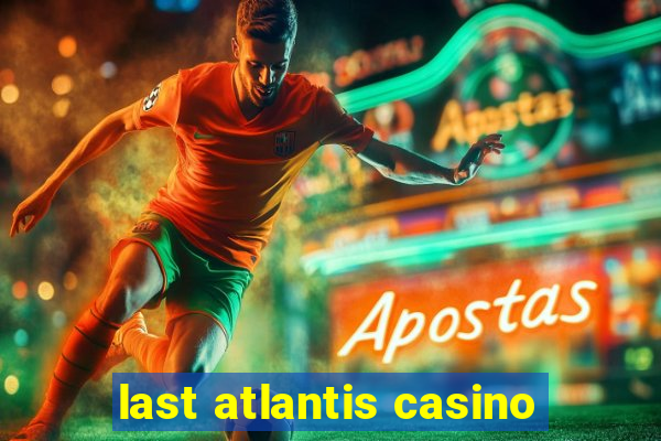 last atlantis casino