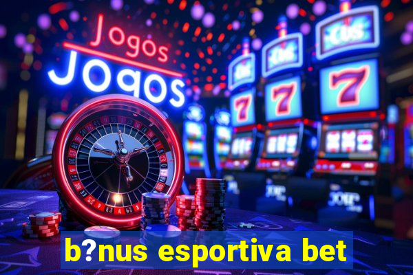 b?nus esportiva bet