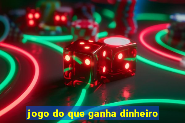 jogo do que ganha dinheiro