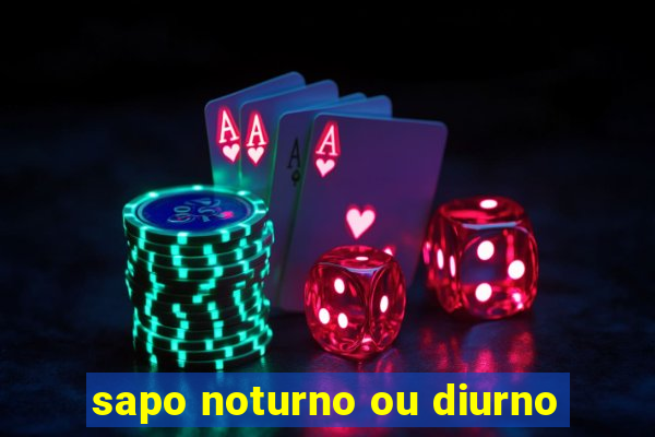 sapo noturno ou diurno