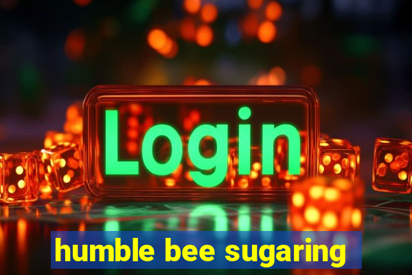 humble bee sugaring