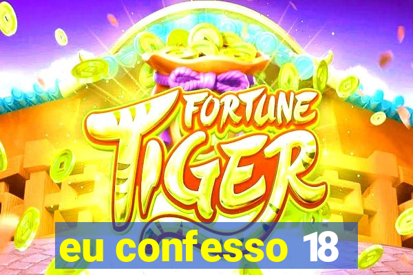 eu confesso 18