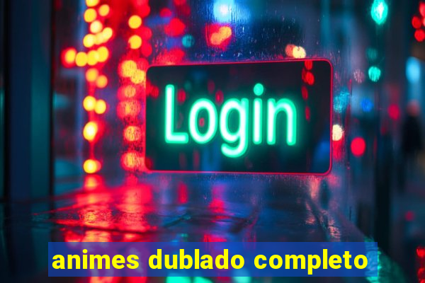 animes dublado completo