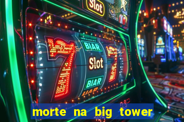 morte na big tower beto carrero