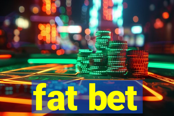 fat bet